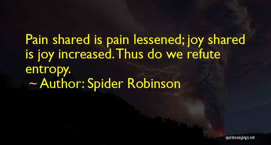 Spider Robinson Quotes: Pain Shared Is Pain Lessened; Joy Shared Is Joy Increased. Thus Do We Refute Entropy.