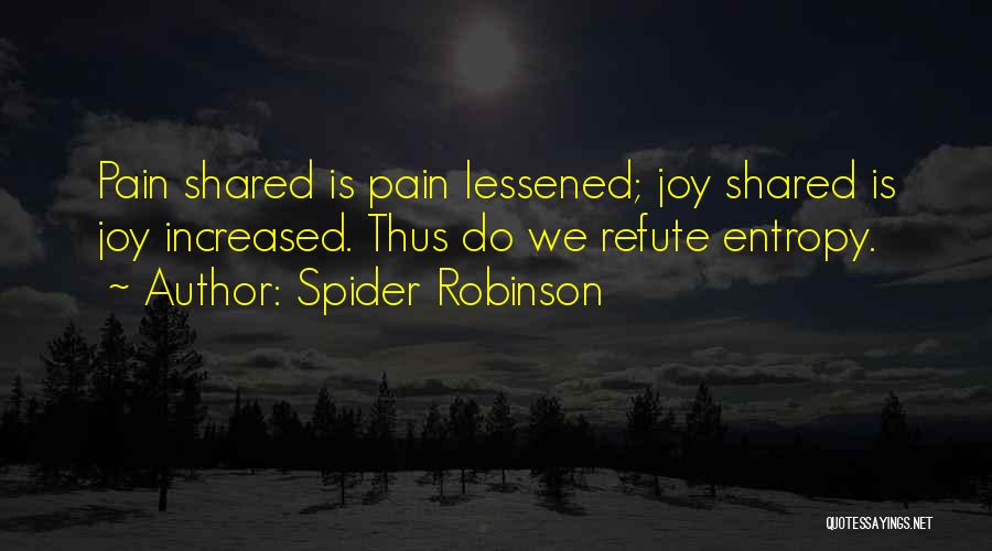 Spider Robinson Quotes: Pain Shared Is Pain Lessened; Joy Shared Is Joy Increased. Thus Do We Refute Entropy.