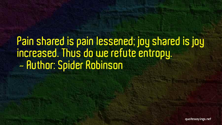 Spider Robinson Quotes: Pain Shared Is Pain Lessened; Joy Shared Is Joy Increased. Thus Do We Refute Entropy.
