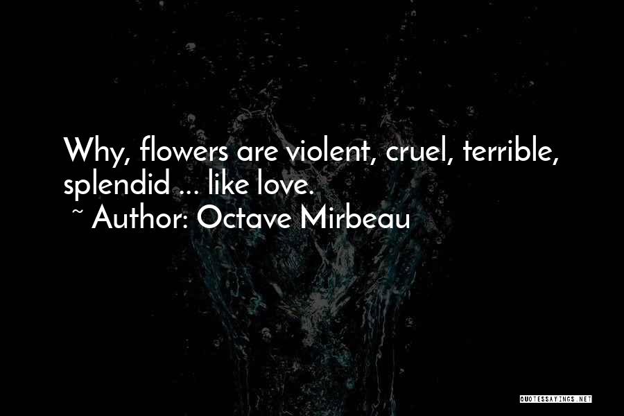 Octave Mirbeau Quotes: Why, Flowers Are Violent, Cruel, Terrible, Splendid ... Like Love.