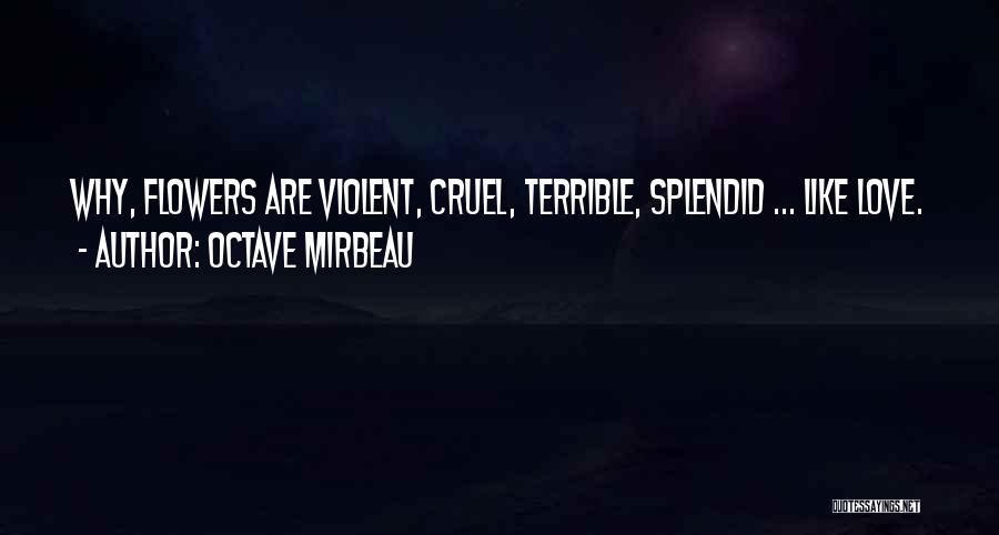 Octave Mirbeau Quotes: Why, Flowers Are Violent, Cruel, Terrible, Splendid ... Like Love.