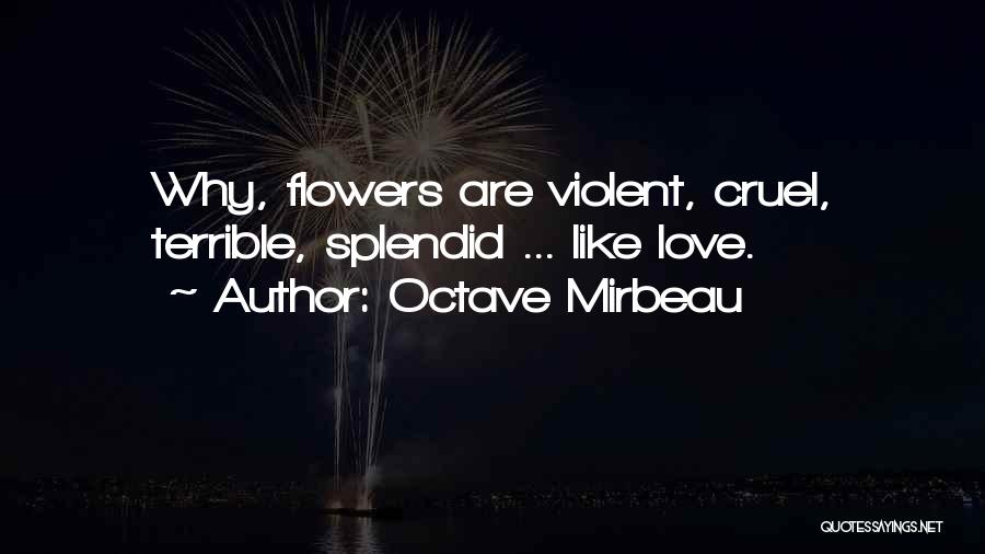 Octave Mirbeau Quotes: Why, Flowers Are Violent, Cruel, Terrible, Splendid ... Like Love.