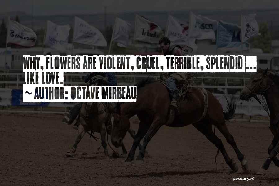 Octave Mirbeau Quotes: Why, Flowers Are Violent, Cruel, Terrible, Splendid ... Like Love.