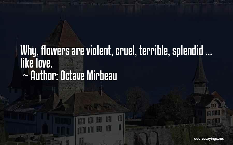 Octave Mirbeau Quotes: Why, Flowers Are Violent, Cruel, Terrible, Splendid ... Like Love.