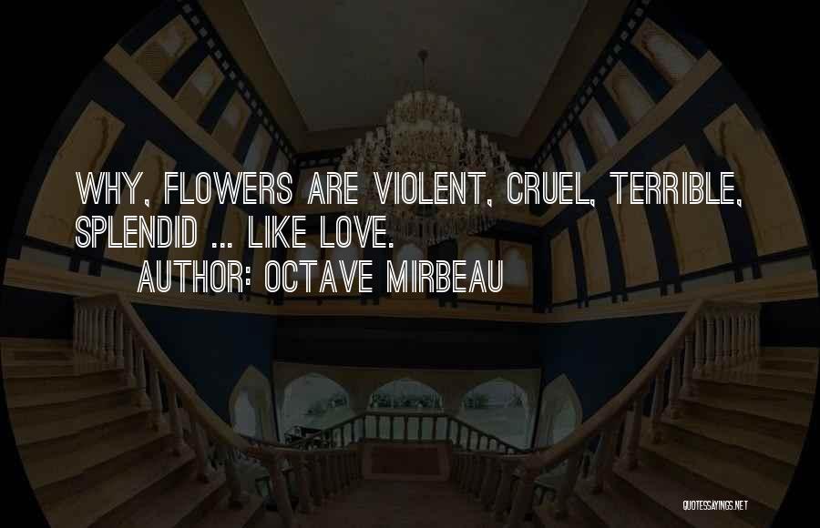 Octave Mirbeau Quotes: Why, Flowers Are Violent, Cruel, Terrible, Splendid ... Like Love.