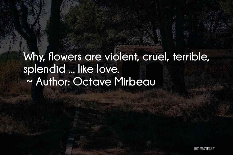 Octave Mirbeau Quotes: Why, Flowers Are Violent, Cruel, Terrible, Splendid ... Like Love.