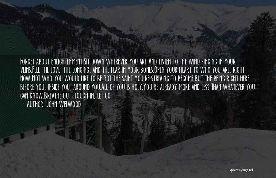 John Welwood Quotes: Forget About Enlightenment.sit Down Wherever You Are And Listen To The Wind Singing In Your Veins.feel The Love, The Longing,