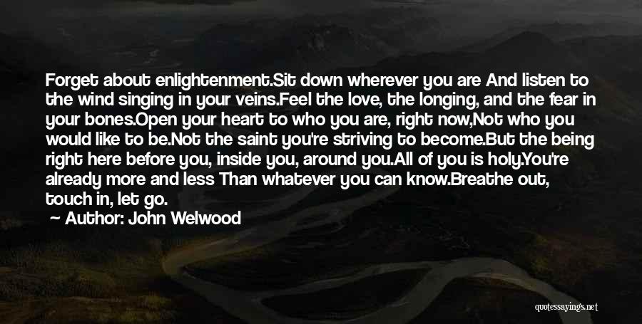 John Welwood Quotes: Forget About Enlightenment.sit Down Wherever You Are And Listen To The Wind Singing In Your Veins.feel The Love, The Longing,