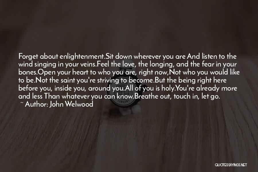 John Welwood Quotes: Forget About Enlightenment.sit Down Wherever You Are And Listen To The Wind Singing In Your Veins.feel The Love, The Longing,