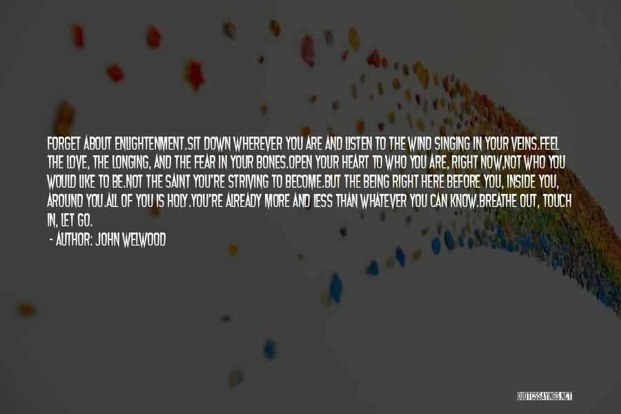 John Welwood Quotes: Forget About Enlightenment.sit Down Wherever You Are And Listen To The Wind Singing In Your Veins.feel The Love, The Longing,