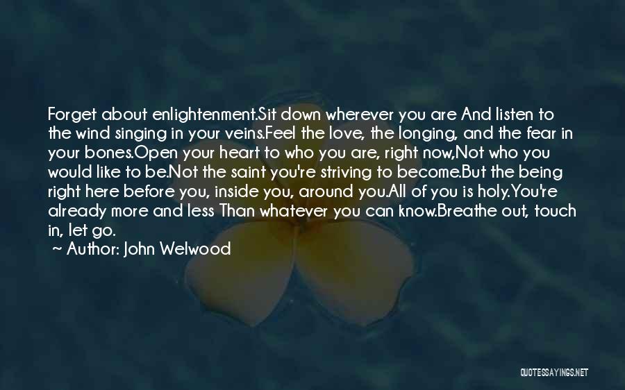 John Welwood Quotes: Forget About Enlightenment.sit Down Wherever You Are And Listen To The Wind Singing In Your Veins.feel The Love, The Longing,