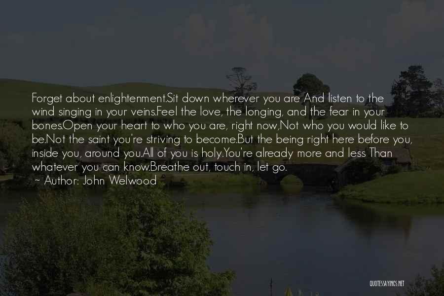 John Welwood Quotes: Forget About Enlightenment.sit Down Wherever You Are And Listen To The Wind Singing In Your Veins.feel The Love, The Longing,