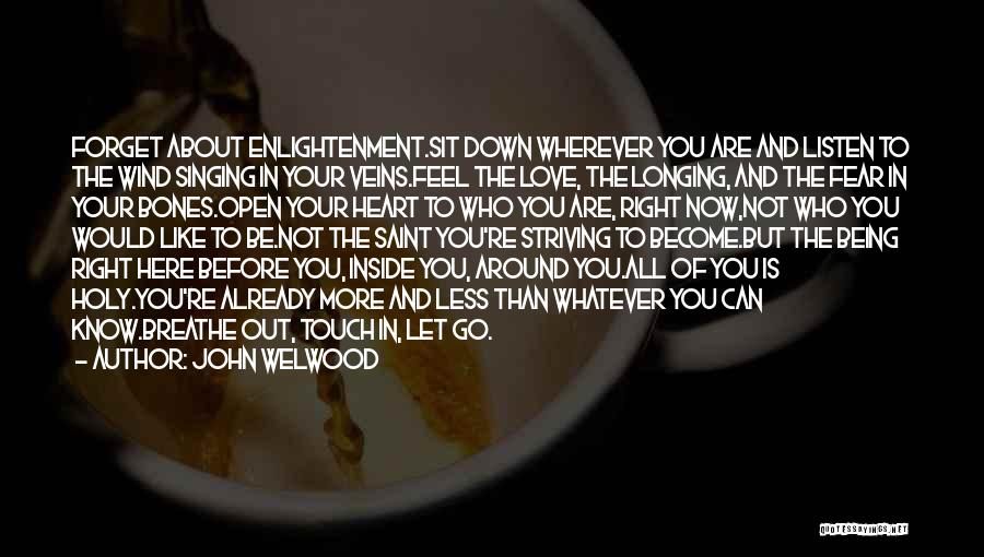 John Welwood Quotes: Forget About Enlightenment.sit Down Wherever You Are And Listen To The Wind Singing In Your Veins.feel The Love, The Longing,