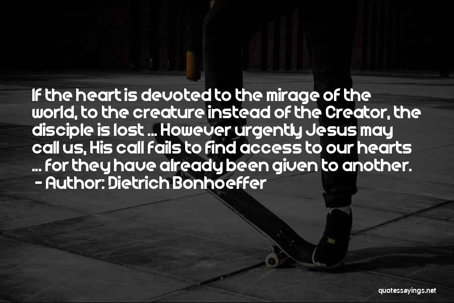 Dietrich Bonhoeffer Quotes: If The Heart Is Devoted To The Mirage Of The World, To The Creature Instead Of The Creator, The Disciple