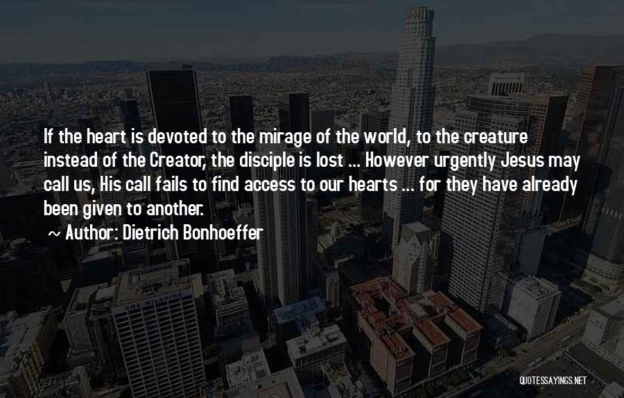 Dietrich Bonhoeffer Quotes: If The Heart Is Devoted To The Mirage Of The World, To The Creature Instead Of The Creator, The Disciple
