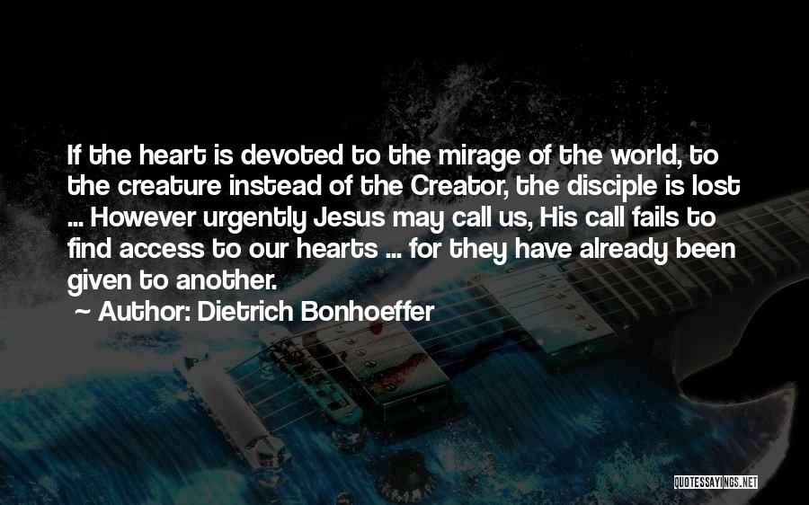 Dietrich Bonhoeffer Quotes: If The Heart Is Devoted To The Mirage Of The World, To The Creature Instead Of The Creator, The Disciple