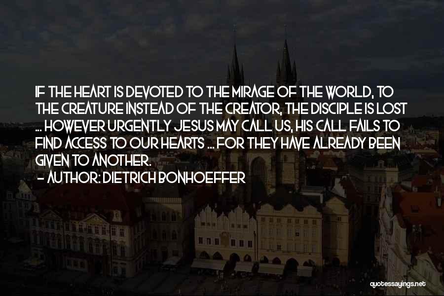 Dietrich Bonhoeffer Quotes: If The Heart Is Devoted To The Mirage Of The World, To The Creature Instead Of The Creator, The Disciple