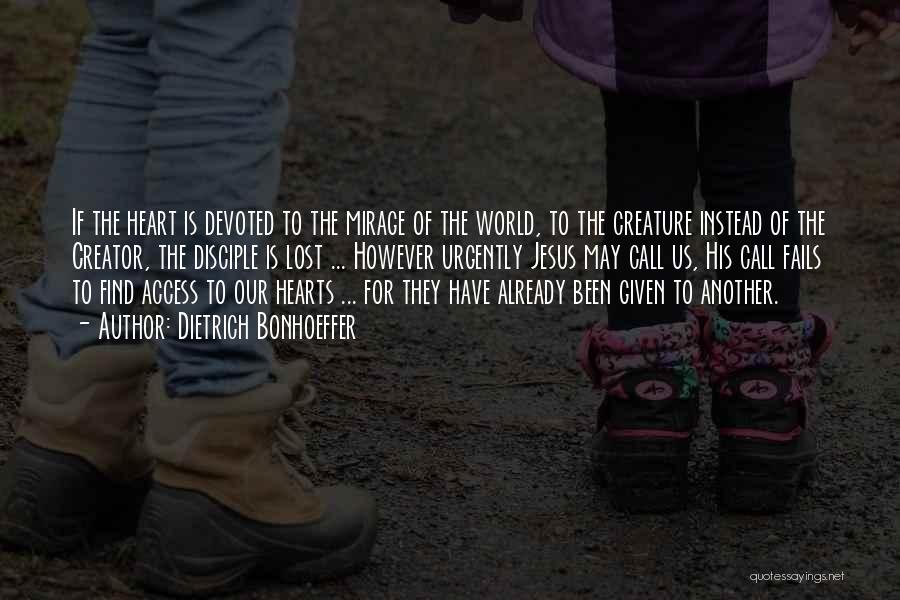 Dietrich Bonhoeffer Quotes: If The Heart Is Devoted To The Mirage Of The World, To The Creature Instead Of The Creator, The Disciple