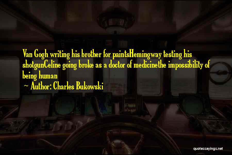 Charles Bukowski Quotes: Van Gogh Writing His Brother For Paintshemingway Testing His Shotgunceline Going Broke As A Doctor Of Medicinethe Impossibility Of Being