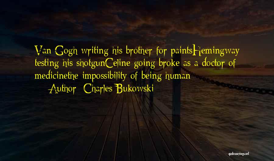 Charles Bukowski Quotes: Van Gogh Writing His Brother For Paintshemingway Testing His Shotgunceline Going Broke As A Doctor Of Medicinethe Impossibility Of Being