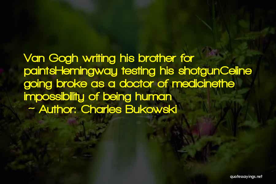 Charles Bukowski Quotes: Van Gogh Writing His Brother For Paintshemingway Testing His Shotgunceline Going Broke As A Doctor Of Medicinethe Impossibility Of Being