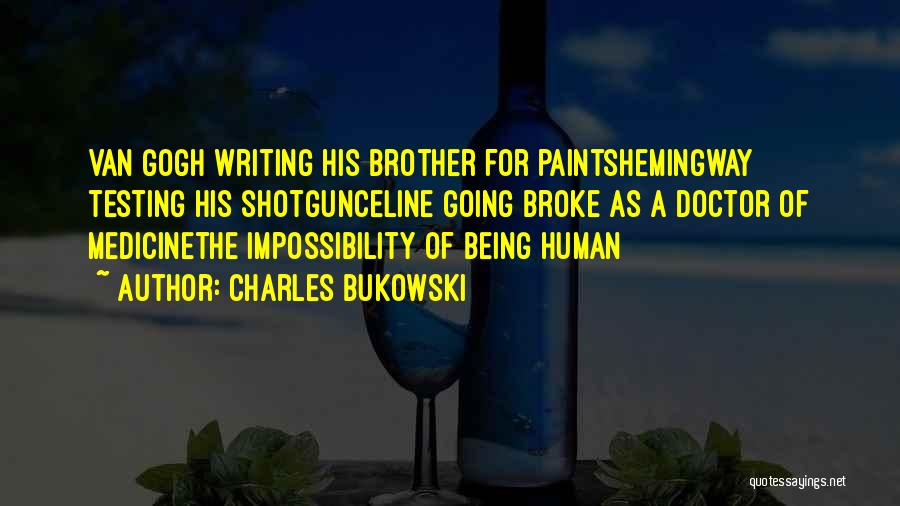 Charles Bukowski Quotes: Van Gogh Writing His Brother For Paintshemingway Testing His Shotgunceline Going Broke As A Doctor Of Medicinethe Impossibility Of Being