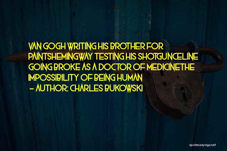 Charles Bukowski Quotes: Van Gogh Writing His Brother For Paintshemingway Testing His Shotgunceline Going Broke As A Doctor Of Medicinethe Impossibility Of Being