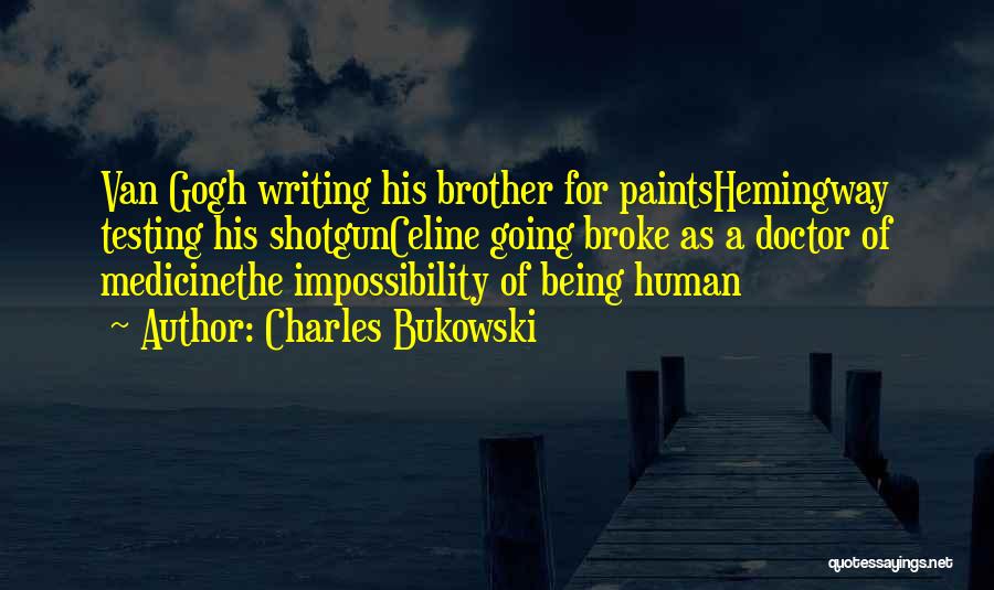 Charles Bukowski Quotes: Van Gogh Writing His Brother For Paintshemingway Testing His Shotgunceline Going Broke As A Doctor Of Medicinethe Impossibility Of Being