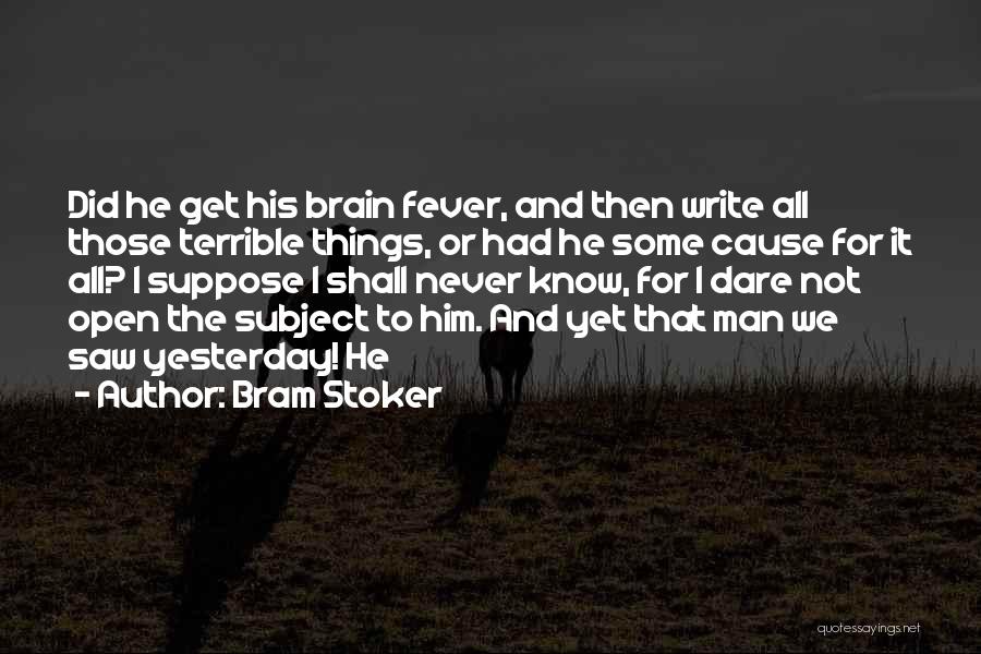 Bram Stoker Quotes: Did He Get His Brain Fever, And Then Write All Those Terrible Things, Or Had He Some Cause For It