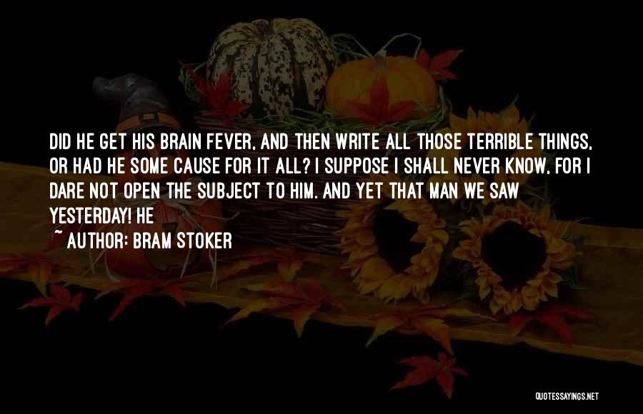 Bram Stoker Quotes: Did He Get His Brain Fever, And Then Write All Those Terrible Things, Or Had He Some Cause For It