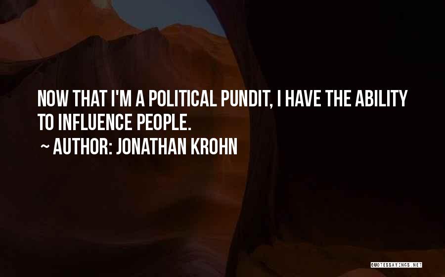 Jonathan Krohn Quotes: Now That I'm A Political Pundit, I Have The Ability To Influence People.