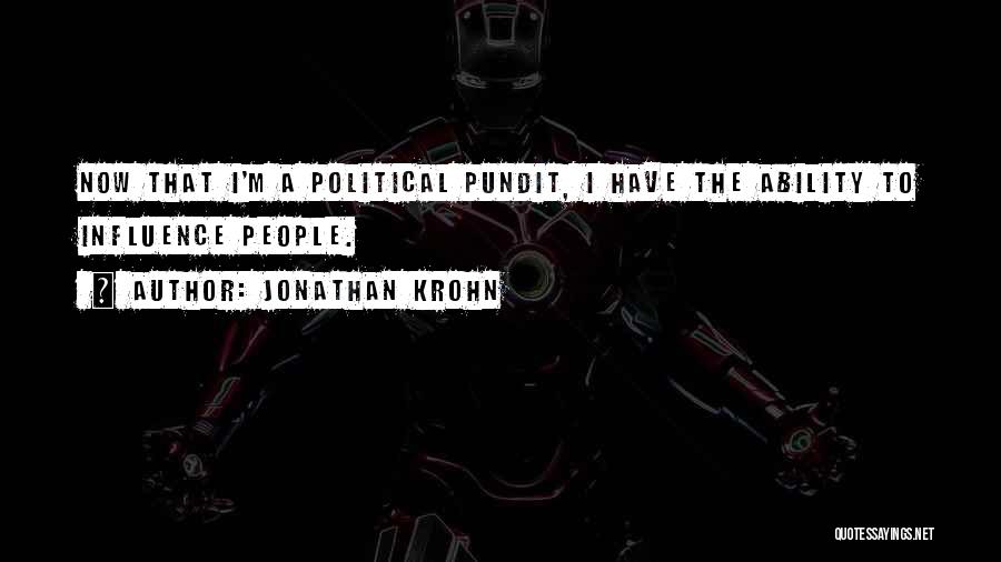 Jonathan Krohn Quotes: Now That I'm A Political Pundit, I Have The Ability To Influence People.