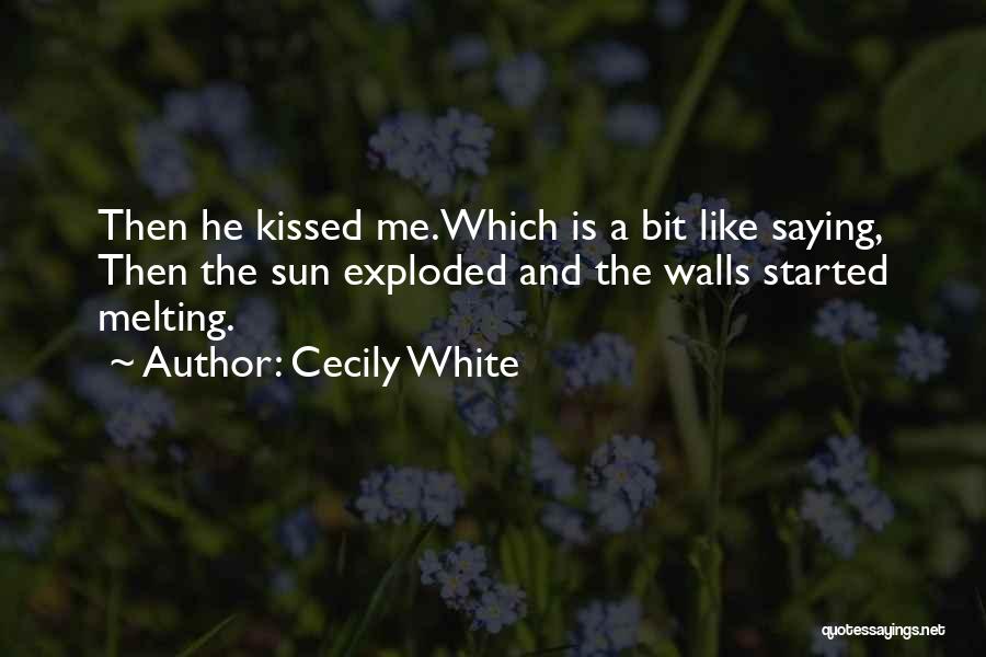 Cecily White Quotes: Then He Kissed Me.which Is A Bit Like Saying, Then The Sun Exploded And The Walls Started Melting.