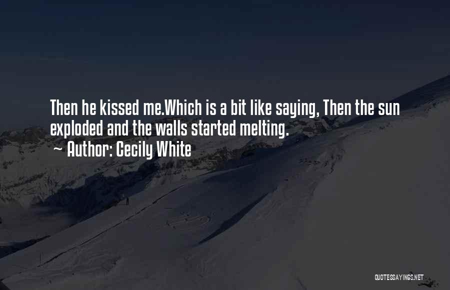 Cecily White Quotes: Then He Kissed Me.which Is A Bit Like Saying, Then The Sun Exploded And The Walls Started Melting.