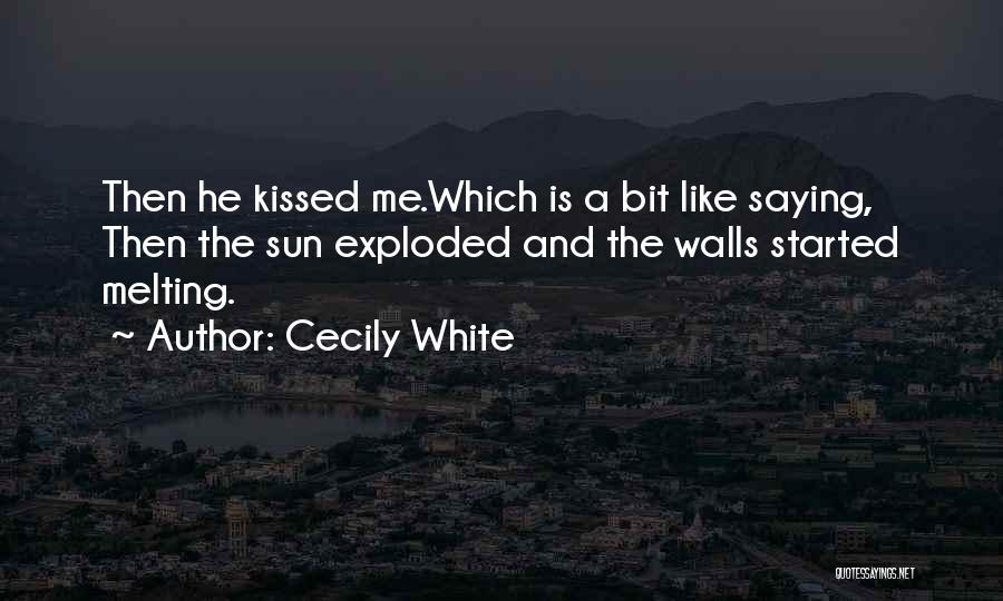 Cecily White Quotes: Then He Kissed Me.which Is A Bit Like Saying, Then The Sun Exploded And The Walls Started Melting.