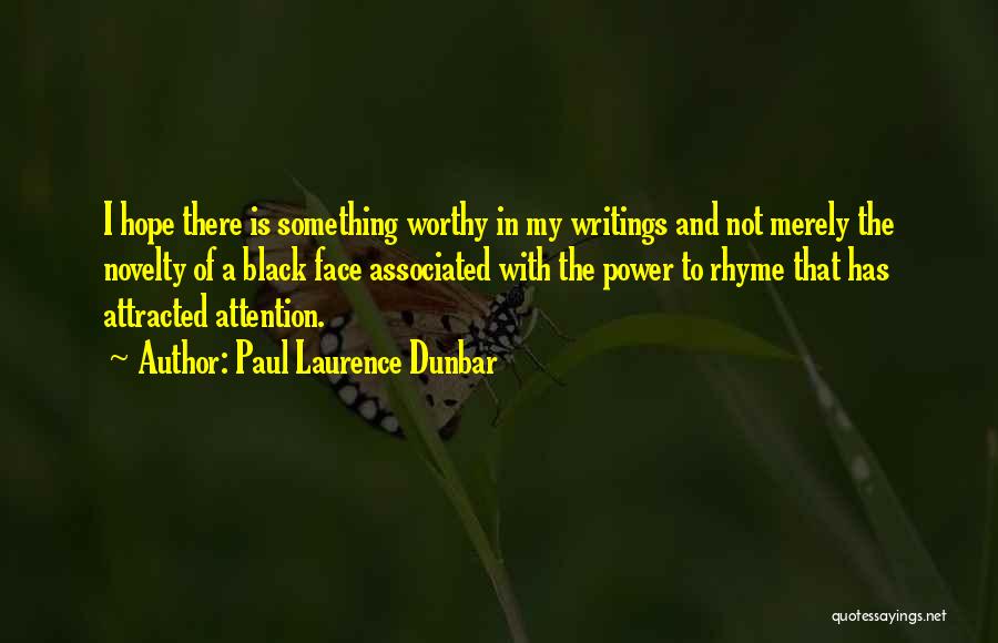 Paul Laurence Dunbar Quotes: I Hope There Is Something Worthy In My Writings And Not Merely The Novelty Of A Black Face Associated With