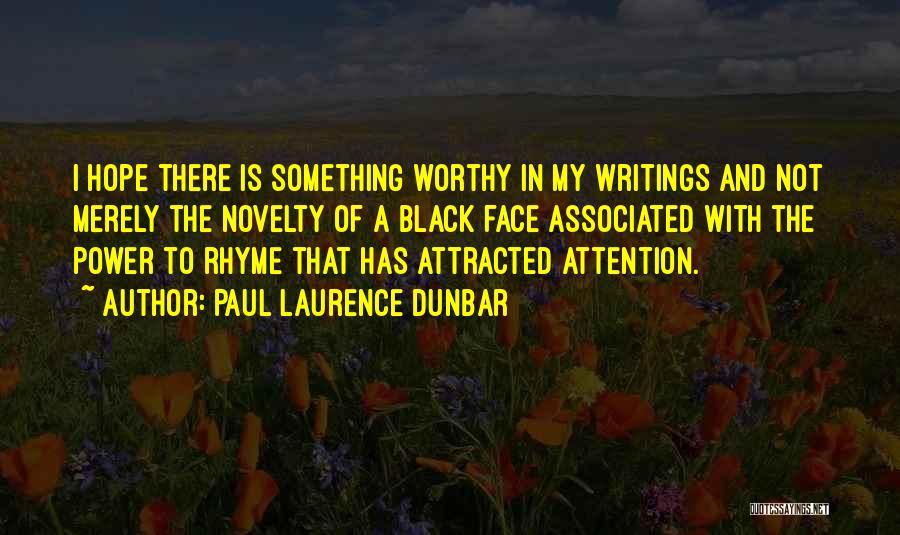Paul Laurence Dunbar Quotes: I Hope There Is Something Worthy In My Writings And Not Merely The Novelty Of A Black Face Associated With