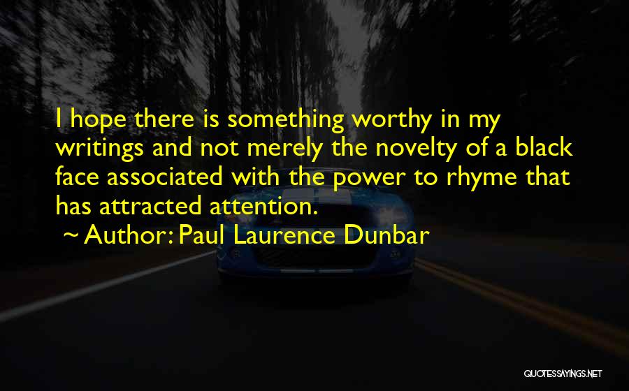 Paul Laurence Dunbar Quotes: I Hope There Is Something Worthy In My Writings And Not Merely The Novelty Of A Black Face Associated With