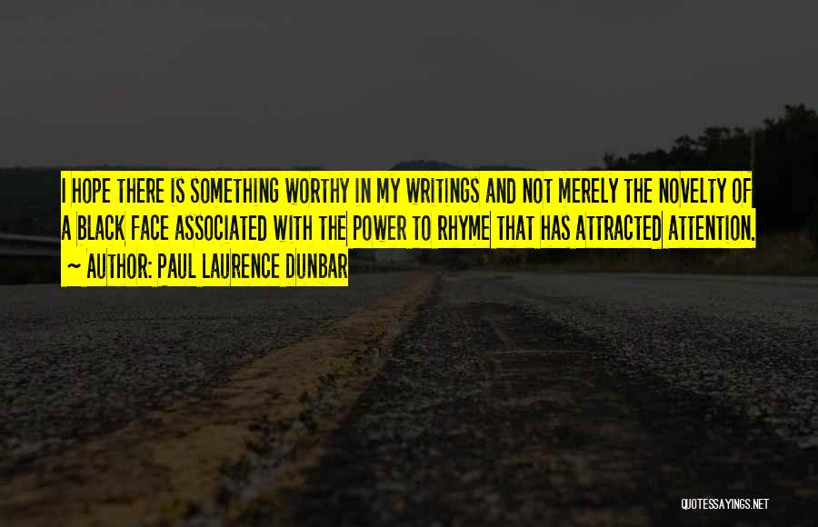 Paul Laurence Dunbar Quotes: I Hope There Is Something Worthy In My Writings And Not Merely The Novelty Of A Black Face Associated With