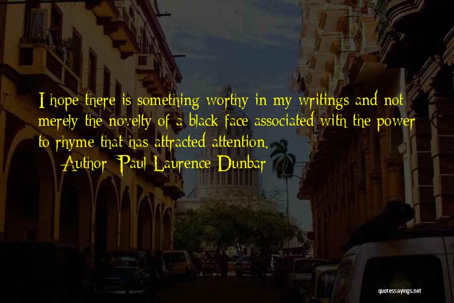 Paul Laurence Dunbar Quotes: I Hope There Is Something Worthy In My Writings And Not Merely The Novelty Of A Black Face Associated With