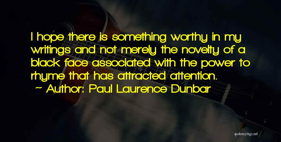 Paul Laurence Dunbar Quotes: I Hope There Is Something Worthy In My Writings And Not Merely The Novelty Of A Black Face Associated With