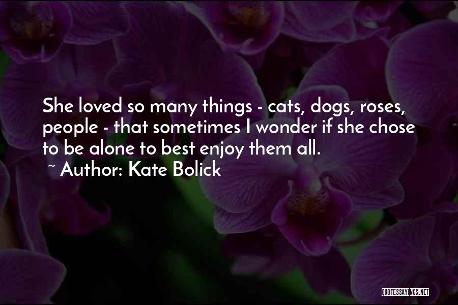 Kate Bolick Quotes: She Loved So Many Things - Cats, Dogs, Roses, People - That Sometimes I Wonder If She Chose To Be