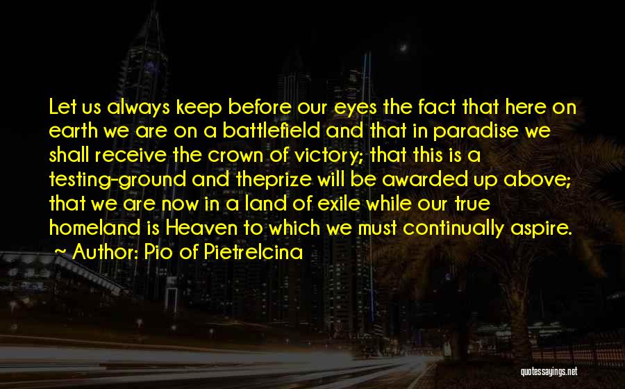 Pio Of Pietrelcina Quotes: Let Us Always Keep Before Our Eyes The Fact That Here On Earth We Are On A Battlefield And That