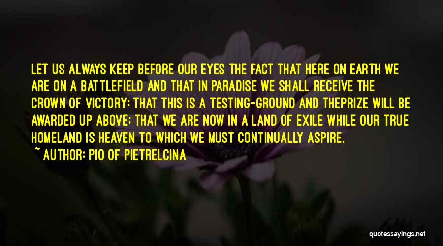 Pio Of Pietrelcina Quotes: Let Us Always Keep Before Our Eyes The Fact That Here On Earth We Are On A Battlefield And That