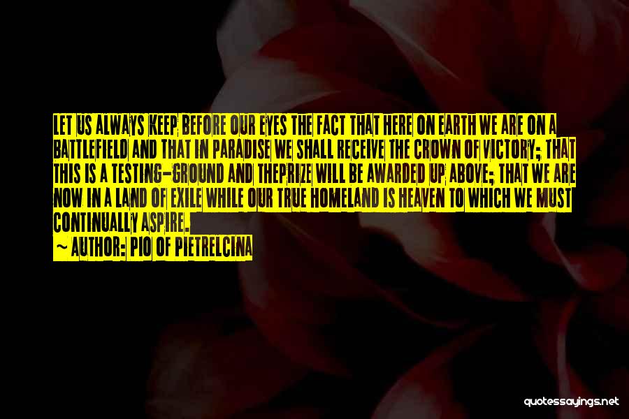 Pio Of Pietrelcina Quotes: Let Us Always Keep Before Our Eyes The Fact That Here On Earth We Are On A Battlefield And That