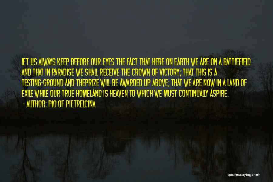 Pio Of Pietrelcina Quotes: Let Us Always Keep Before Our Eyes The Fact That Here On Earth We Are On A Battlefield And That