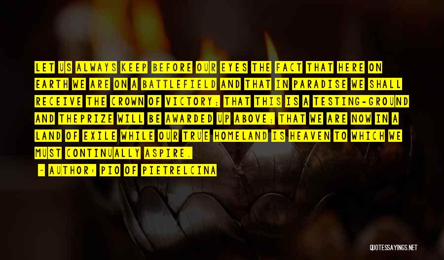 Pio Of Pietrelcina Quotes: Let Us Always Keep Before Our Eyes The Fact That Here On Earth We Are On A Battlefield And That