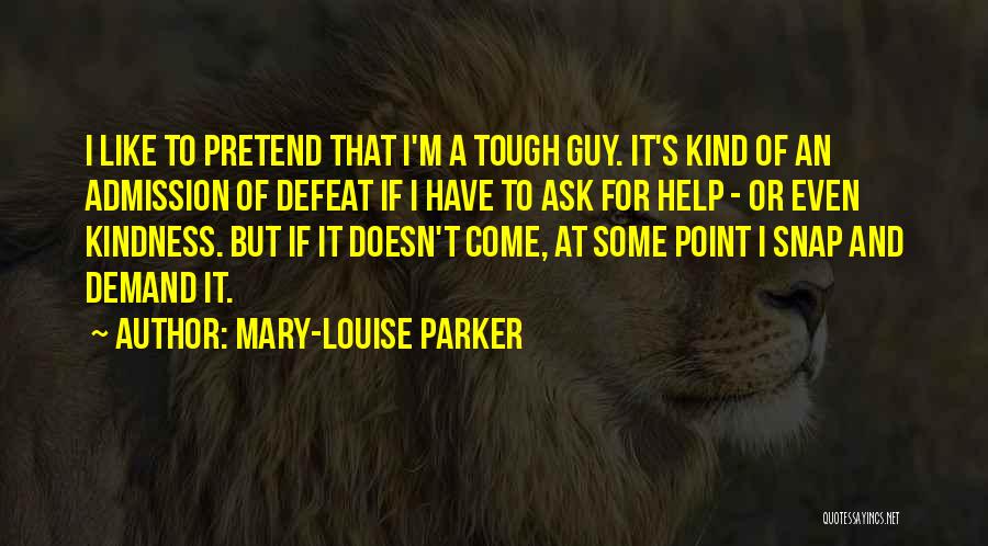 Mary-Louise Parker Quotes: I Like To Pretend That I'm A Tough Guy. It's Kind Of An Admission Of Defeat If I Have To