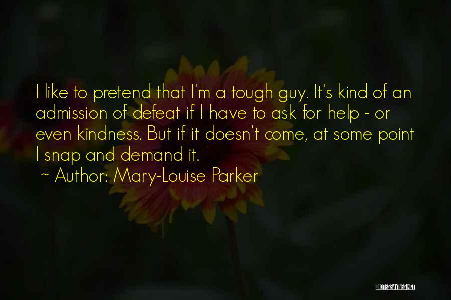 Mary-Louise Parker Quotes: I Like To Pretend That I'm A Tough Guy. It's Kind Of An Admission Of Defeat If I Have To