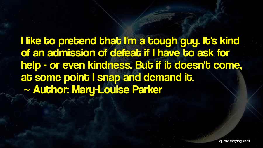 Mary-Louise Parker Quotes: I Like To Pretend That I'm A Tough Guy. It's Kind Of An Admission Of Defeat If I Have To